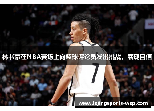 林书豪在NBA赛场上向篮球评论员发出挑战，展现自信