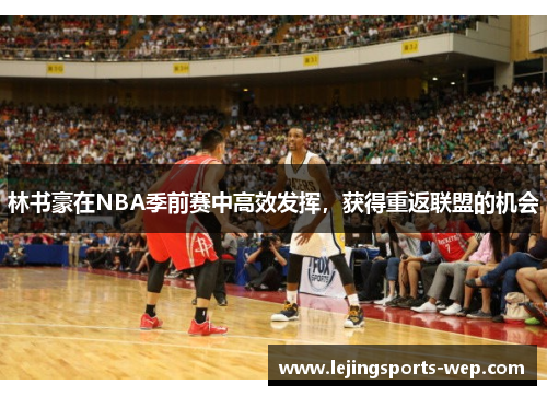 林书豪在NBA季前赛中高效发挥，获得重返联盟的机会