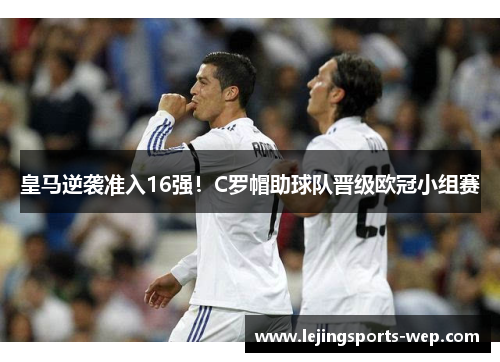 皇马逆袭准入16强！C罗帽助球队晋级欧冠小组赛