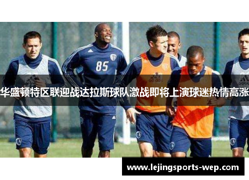 华盛顿特区联迎战达拉斯球队激战即将上演球迷热情高涨