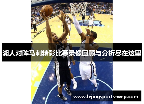 湖人对阵马刺精彩比赛录像回顾与分析尽在这里